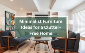 Minimalist Furniture Ideas for a Clutter-Free Home
